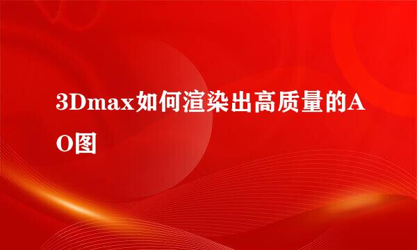 3Dmax如何渲染出高质量的AO图