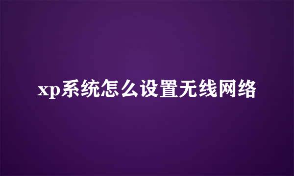 xp系统怎么设置无线网络