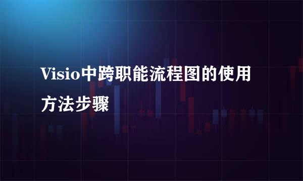 Visio中跨职能流程图的使用方法步骤