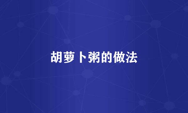胡萝卜粥的做法