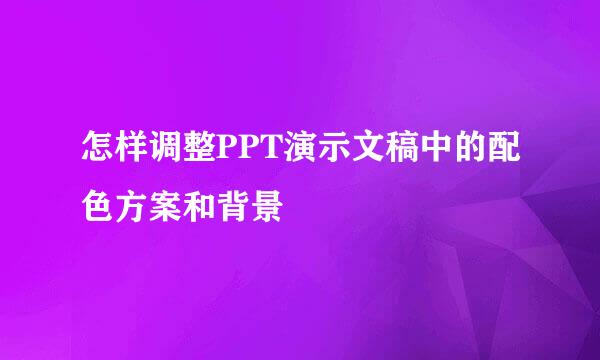 怎样调整PPT演示文稿中的配色方案和背景