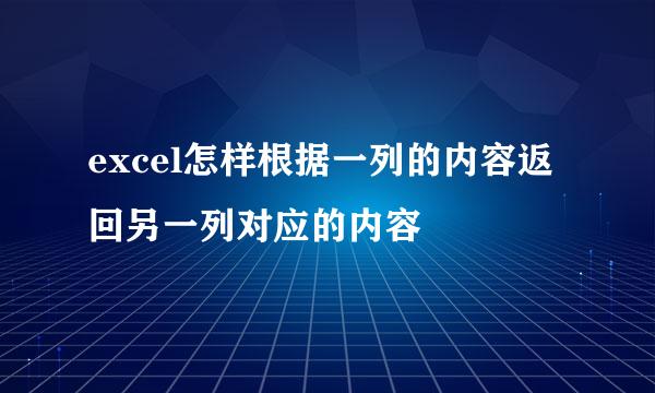 excel怎样根据一列的内容返回另一列对应的内容