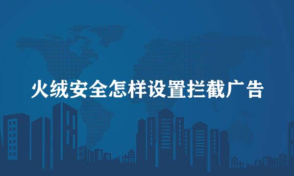 火绒安全怎样设置拦截广告