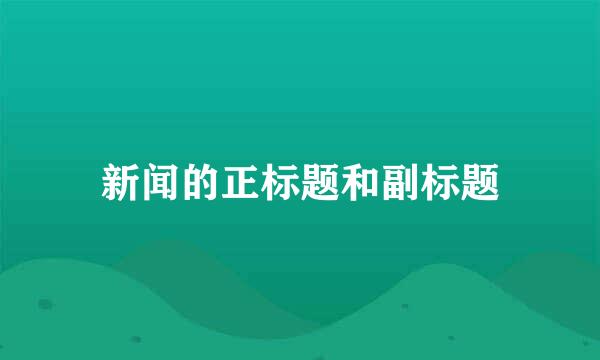新闻的正标题和副标题