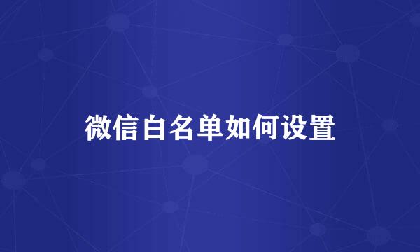 微信白名单如何设置