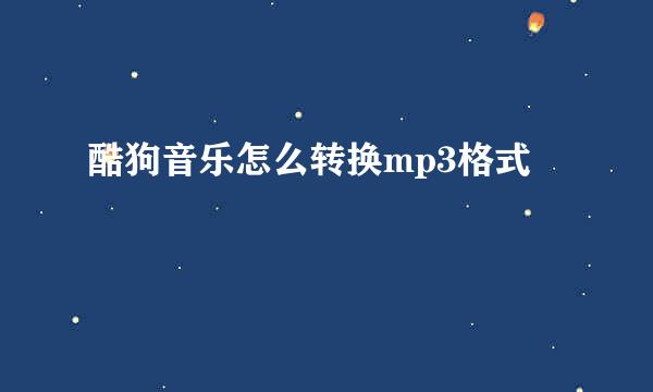 酷狗音乐怎么转换mp3格式