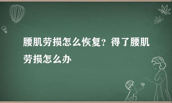 腰肌劳损怎么恢复？得了腰肌劳损怎么办