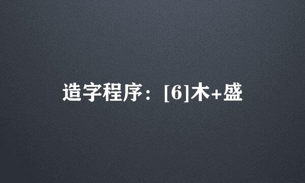 造字程序：[6]木+盛