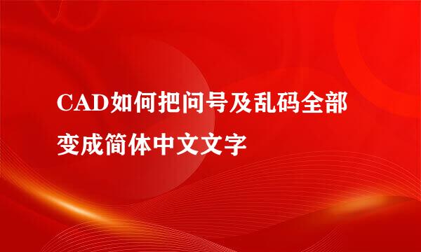 CAD如何把问号及乱码全部变成简体中文文字