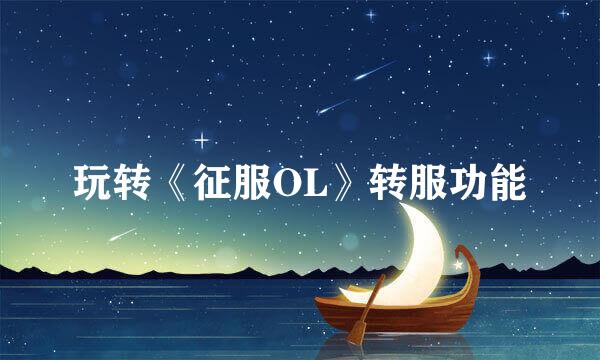 玩转《征服OL》转服功能