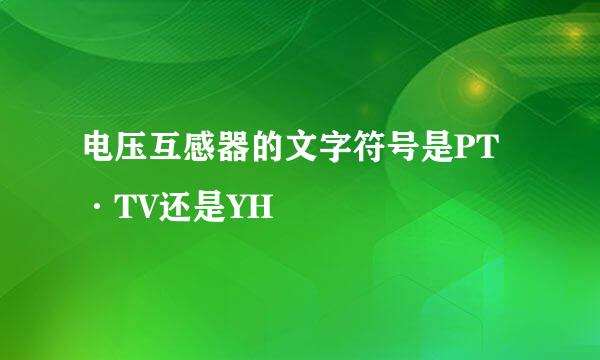 电压互感器的文字符号是PT·TV还是YH