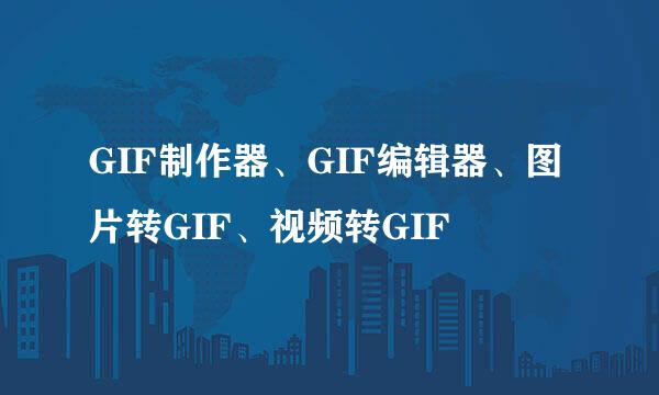 GIF制作器、GIF编辑器、图片转GIF、视频转GIF
