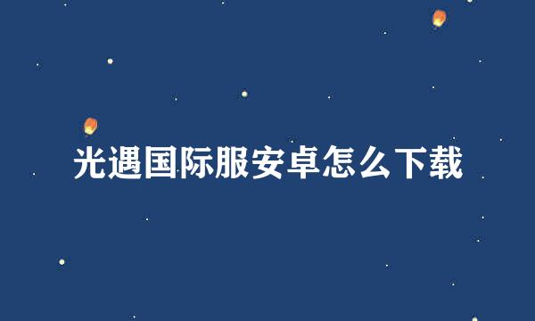 光遇国际服安卓怎么下载
