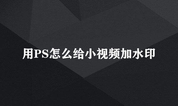 用PS怎么给小视频加水印