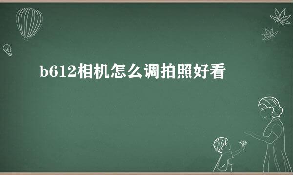b612相机怎么调拍照好看