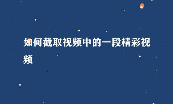 如何截取视频中的一段精彩视频