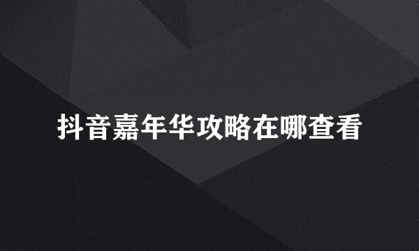 抖音嘉年华攻略在哪查看