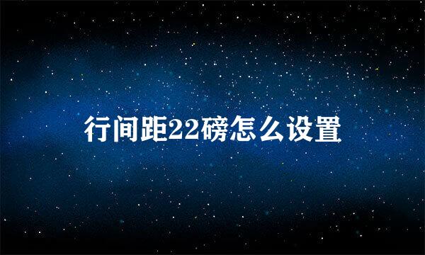 行间距22磅怎么设置