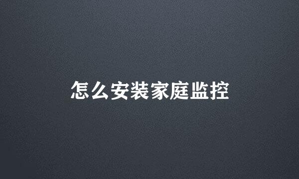 怎么安装家庭监控