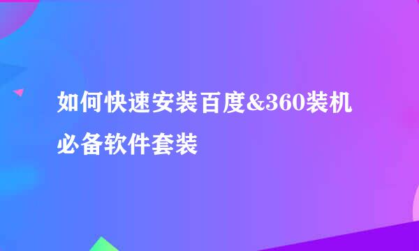 如何快速安装百度&360装机必备软件套装
