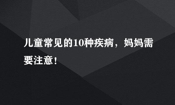 儿童常见的10种疾病，妈妈需要注意！