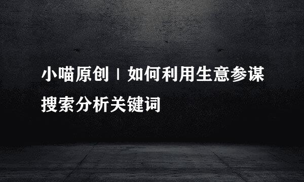 小喵原创｜如何利用生意参谋搜索分析关键词