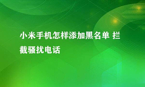 小米手机怎样添加黑名单 拦截骚扰电话