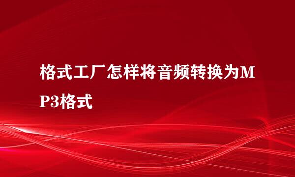 格式工厂怎样将音频转换为MP3格式