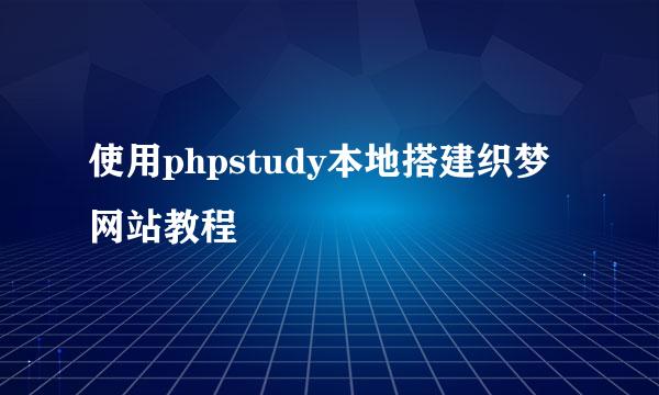 使用phpstudy本地搭建织梦网站教程