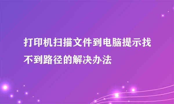 打印机扫描文件到电脑提示找不到路径的解决办法