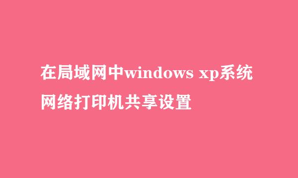 在局域网中windows xp系统网络打印机共享设置