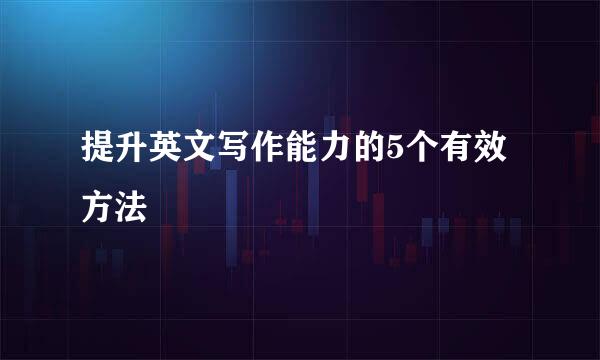 提升英文写作能力的5个有效方法