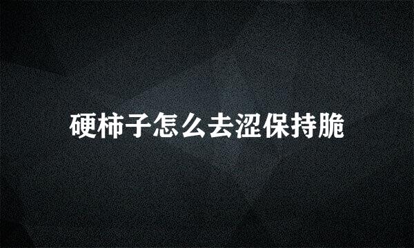 硬柿子怎么去涩保持脆