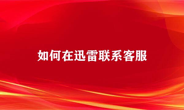 如何在迅雷联系客服