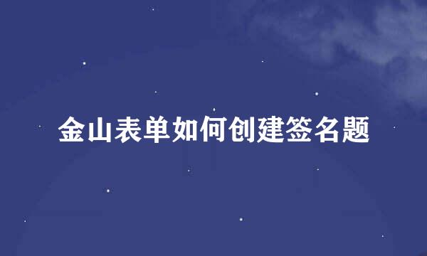 金山表单如何创建签名题