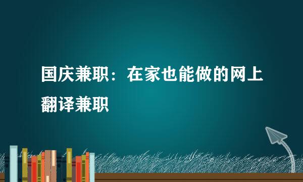 国庆兼职：在家也能做的网上翻译兼职