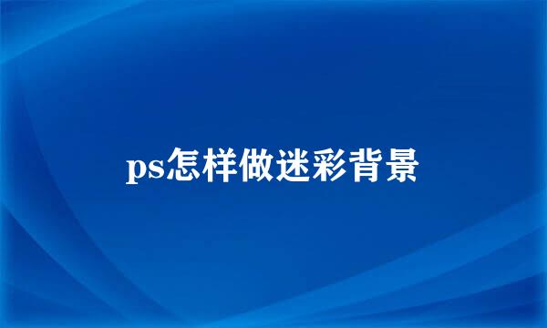 ps怎样做迷彩背景