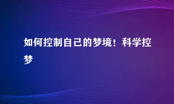 如何控制自己的梦境！科学控梦