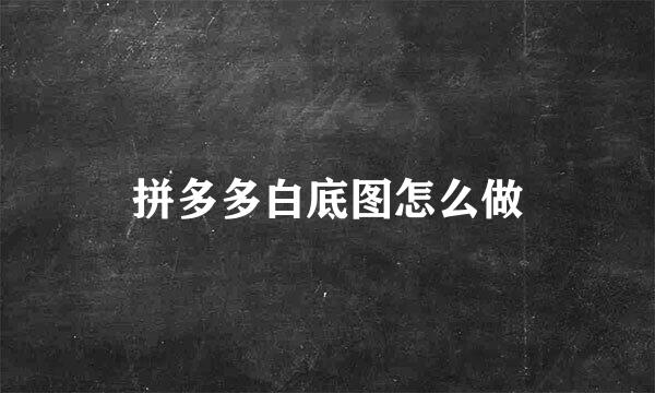 拼多多白底图怎么做