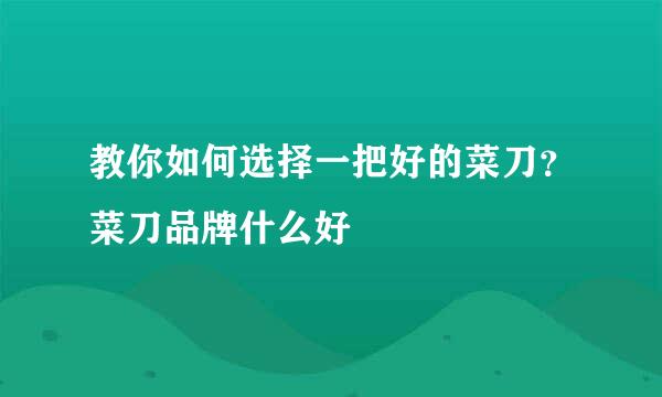 教你如何选择一把好的菜刀？菜刀品牌什么好