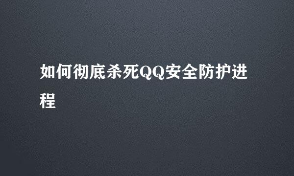 如何彻底杀死QQ安全防护进程