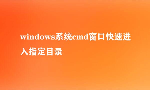 windows系统cmd窗口快速进入指定目录