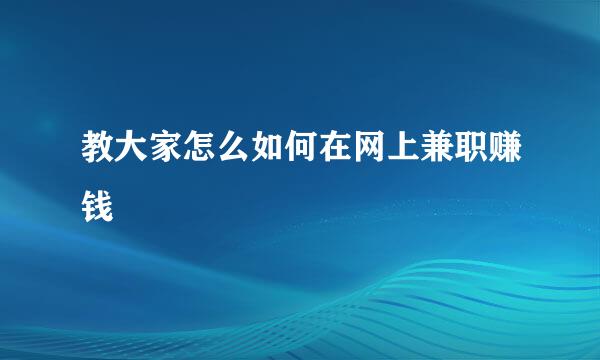 教大家怎么如何在网上兼职赚钱