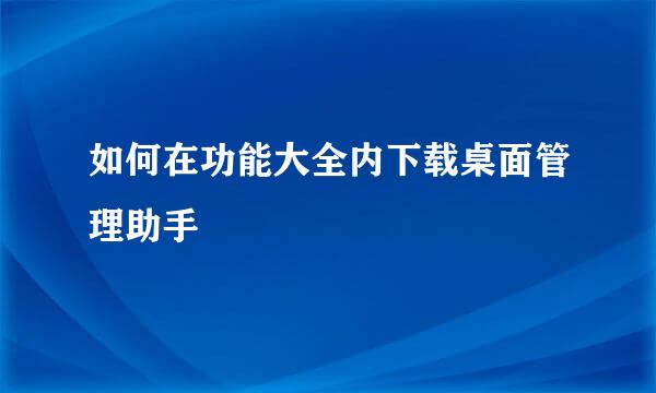 如何在功能大全内下载桌面管理助手