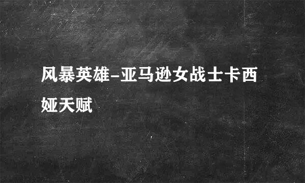 风暴英雄-亚马逊女战士卡西娅天赋
