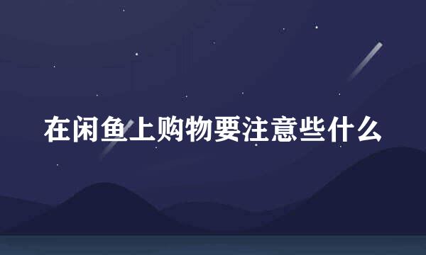 在闲鱼上购物要注意些什么