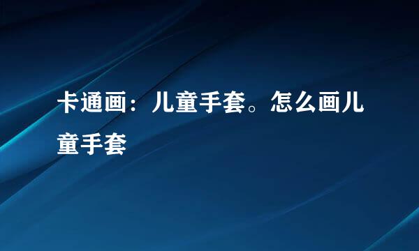 卡通画：儿童手套。怎么画儿童手套