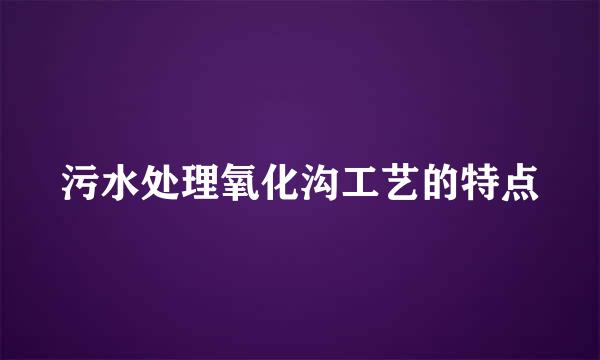 污水处理氧化沟工艺的特点