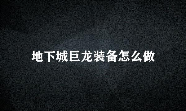 地下城巨龙装备怎么做
