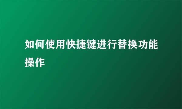 如何使用快捷键进行替换功能操作